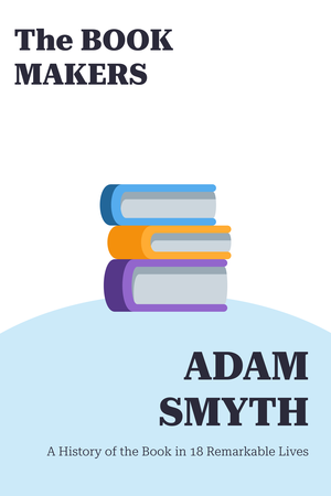 The Book-Makers by Adam Smyth - Book Summary & Takeaways